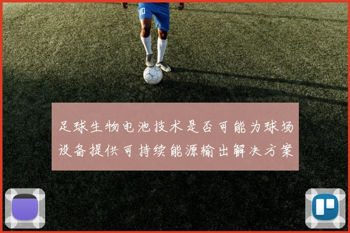 足球生物电池技术是否可能为球场设备提供可持续能源输出解决方案