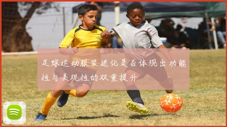 足球运动服装进化是否体现出功能性与美观性的双重提升