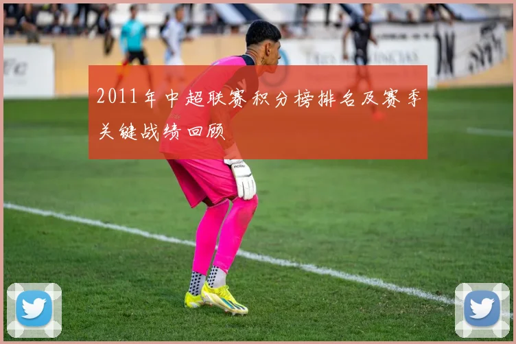 2011年中超联赛积分榜排名及赛季关键战绩回顾