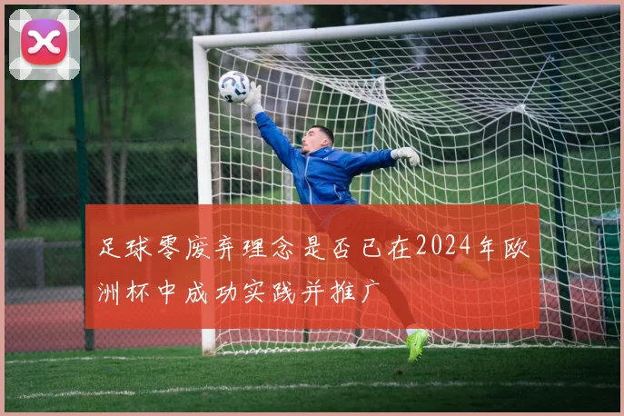 足球零废弃理念是否已在2024年欧洲杯中成功实践并推广