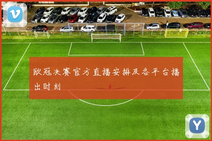 欧冠决赛官方直播安排及各平台播出时刻