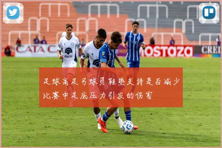 足球高足弓球员鞋垫支持是否减少比赛中足底压力引发的伤害